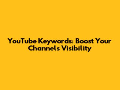 YouTube Keywords: Boost Your Channel's Visibility