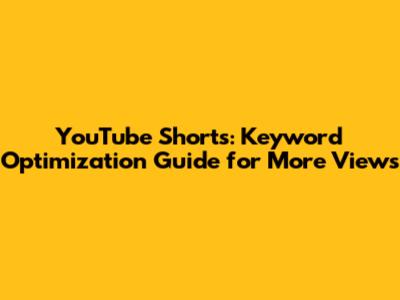 YouTube Shorts: Keyword Optimization Guide for More Views
