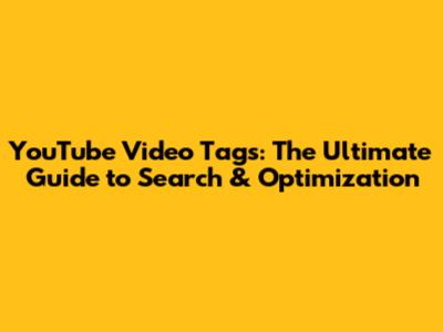 YouTube Video Tags: The Ultimate Guide to Search & Optimization