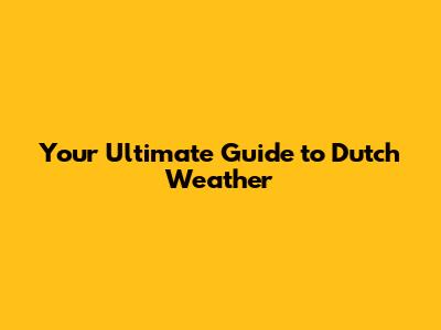 Your Ultimate Guide to Dutch Weather