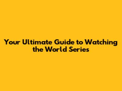 Your Ultimate Guide to Watching the World Series