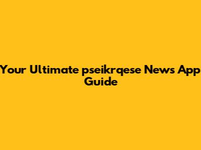 Your Ultimate pseikrqese News App Guide