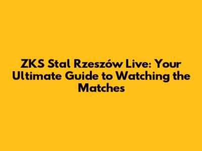 ZKS Stal Rzeszów Live: Your Ultimate Guide to Watching the Matches