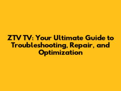 ZTV TV: Your Ultimate Guide to Troubleshooting, Repair, and Optimization