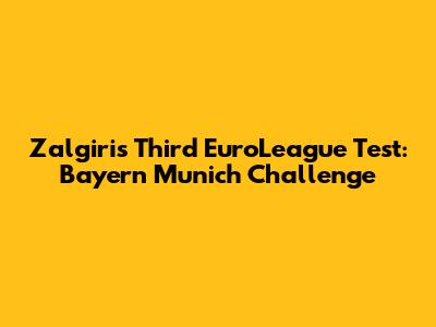 Zalgiris' Third EuroLeague Test: Bayern Munich Challenge