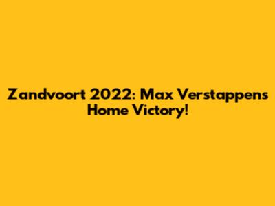 Zandvoort 2022: Max Verstappen's Home Victory!