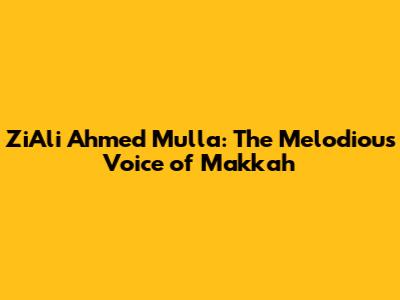 ZiAli Ahmed Mulla: The Melodious Voice of Makkah