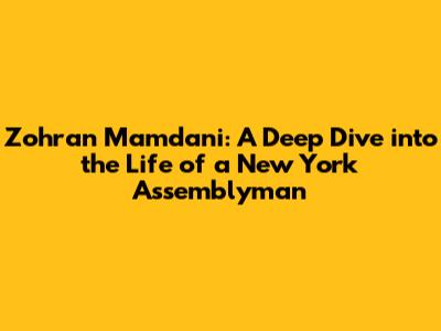 Zohran Mamdani: A Deep Dive into the Life of a New York Assemblyman