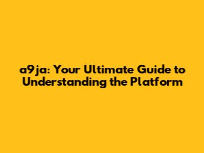 a9ja: Your Ultimate Guide to Understanding the Platform