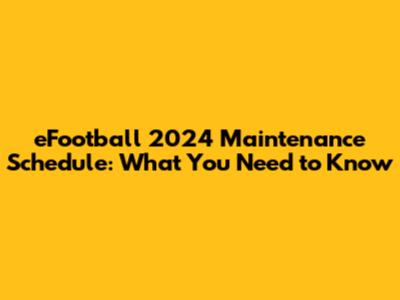 eFootball 2024 Maintenance Schedule: What You Need to Know