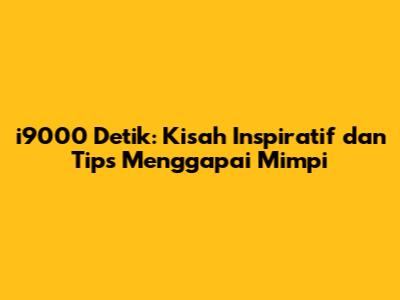 i9000 Detik: Kisah Inspiratif dan Tips Menggapai Mimpi