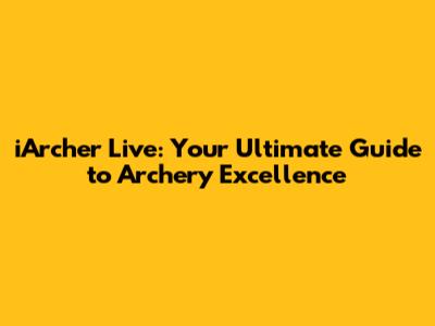 iArcher Live: Your Ultimate Guide to Archery Excellence