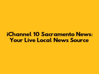 iChannel 10 Sacramento News: Your Live Local News Source