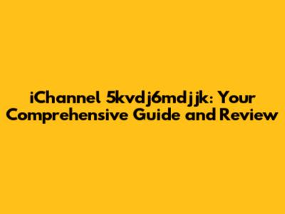 iChannel 5kvdj6mdjjk: Your Comprehensive Guide and Review