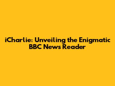 iCharlie: Unveiling the Enigmatic BBC News Reader