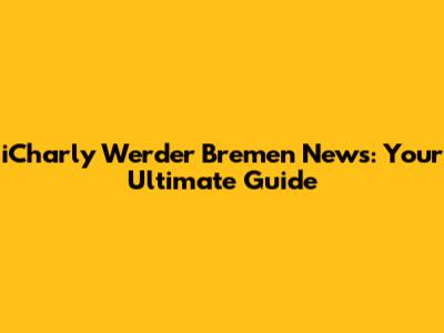 iCharly Werder Bremen News: Your Ultimate Guide