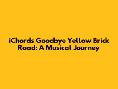 iChord's Goodbye Yellow Brick Road: A Musical Journey