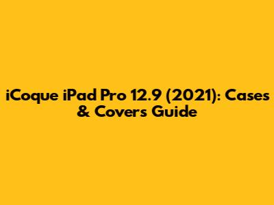 iCoque iPad Pro 12.9" (2021): Cases & Covers Guide