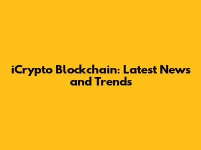 iCrypto Blockchain: Latest News and Trends