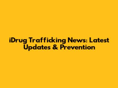 iDrug Trafficking News: Latest Updates & Prevention