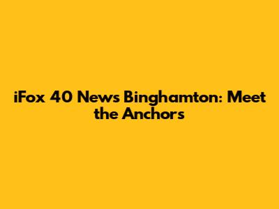 iFox 40 News Binghamton: Meet the Anchors
