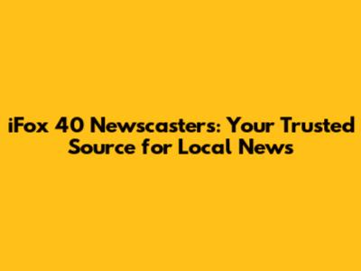 iFox 40 Newscasters: Your Trusted Source for Local News