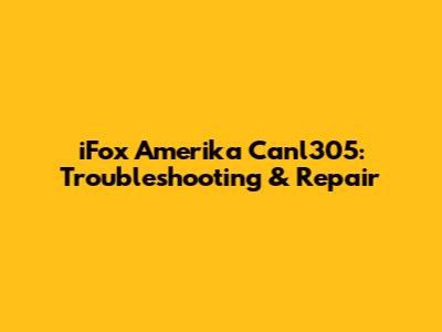 iFox Amerika Canl305: Troubleshooting & Repair