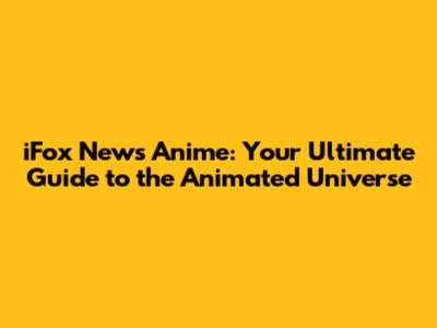 iFox News Anime: Your Ultimate Guide to the Animated Universe