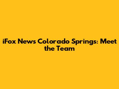 iFox News Colorado Springs: Meet the Team