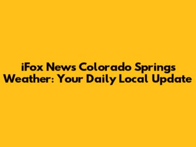 iFox News Colorado Springs Weather: Your Daily Local Update