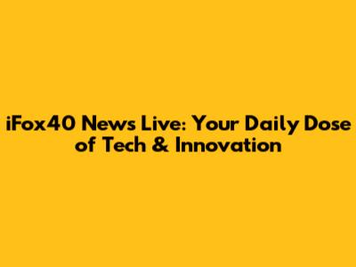 iFox40 News Live: Your Daily Dose of Tech & Innovation