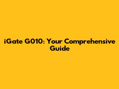 iGate G010: Your Comprehensive Guide
