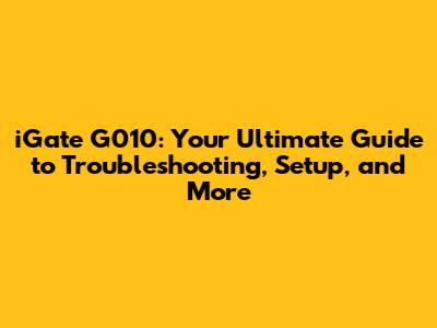 iGate G010: Your Ultimate Guide to Troubleshooting, Setup, and More