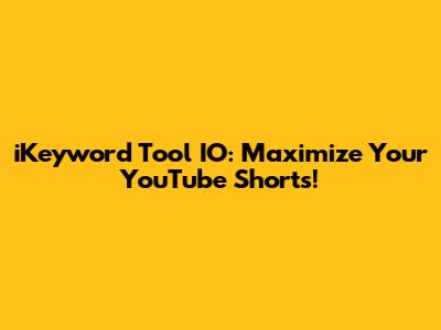 iKeyword Tool IO: Maximize Your YouTube Shorts!