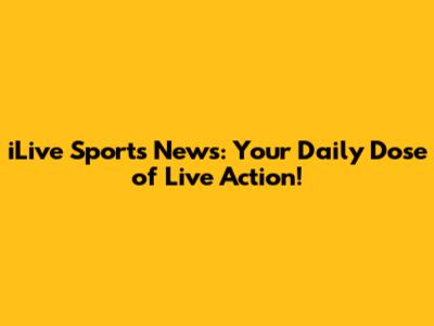 iLive Sports News: Your Daily Dose of Live Action!