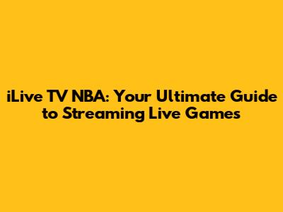 iLive TV NBA: Your Ultimate Guide to Streaming Live Games