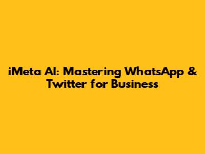 iMeta AI: Mastering WhatsApp & Twitter for Business