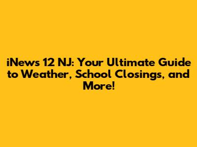 iNews 12 NJ: Your Ultimate Guide to Weather, School Closings, and More!