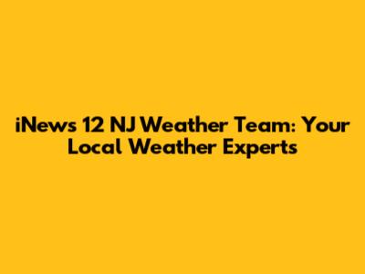 iNews 12 NJ Weather Team: Your Local Weather Experts