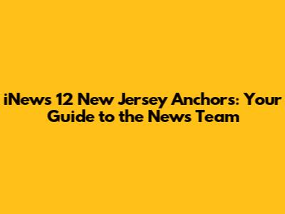 iNews 12 New Jersey Anchors: Your Guide to the News Team