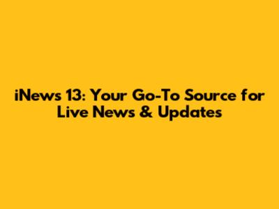 iNews 13: Your Go-To Source for Live News & Updates
