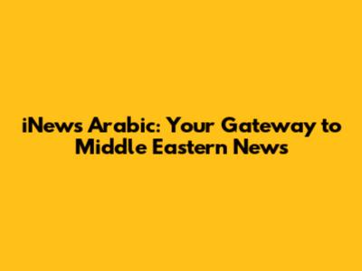 iNews Arabic: Your Gateway to Middle Eastern News