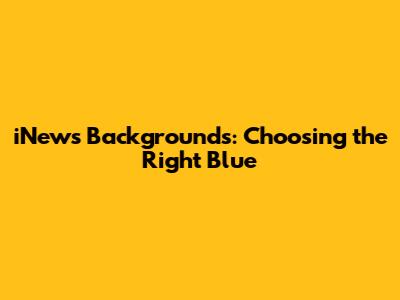 iNews Backgrounds: Choosing the Right Blue