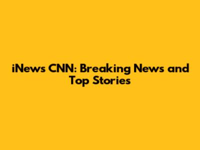 iNews CNN: Breaking News and Top Stories