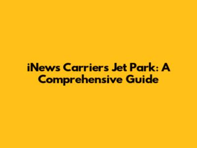 iNews Carrier's Jet Park: A Comprehensive Guide