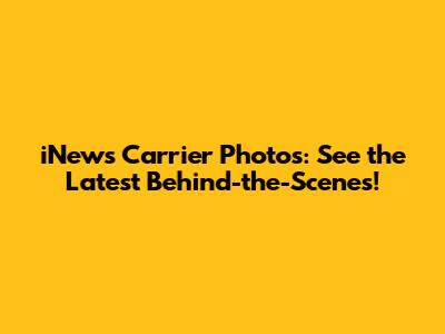 iNews Carrier Photos: See the Latest Behind-the-Scenes!