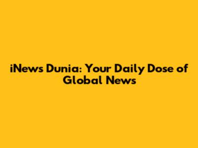 iNews Dunia: Your Daily Dose of Global News