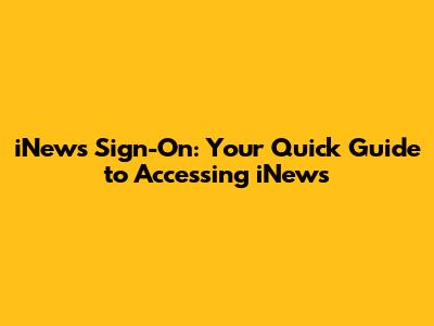 iNews Sign-On: Your Quick Guide to Accessing iNews