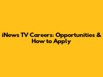 iNews TV Careers: Opportunities & How to Apply