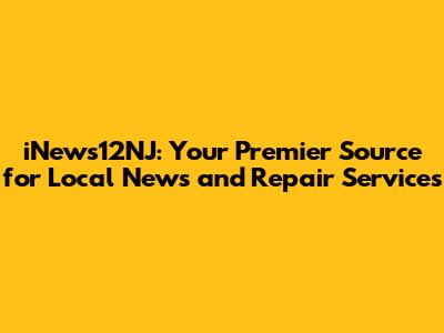 iNews12NJ: Your Premier Source for Local News and Repair Services